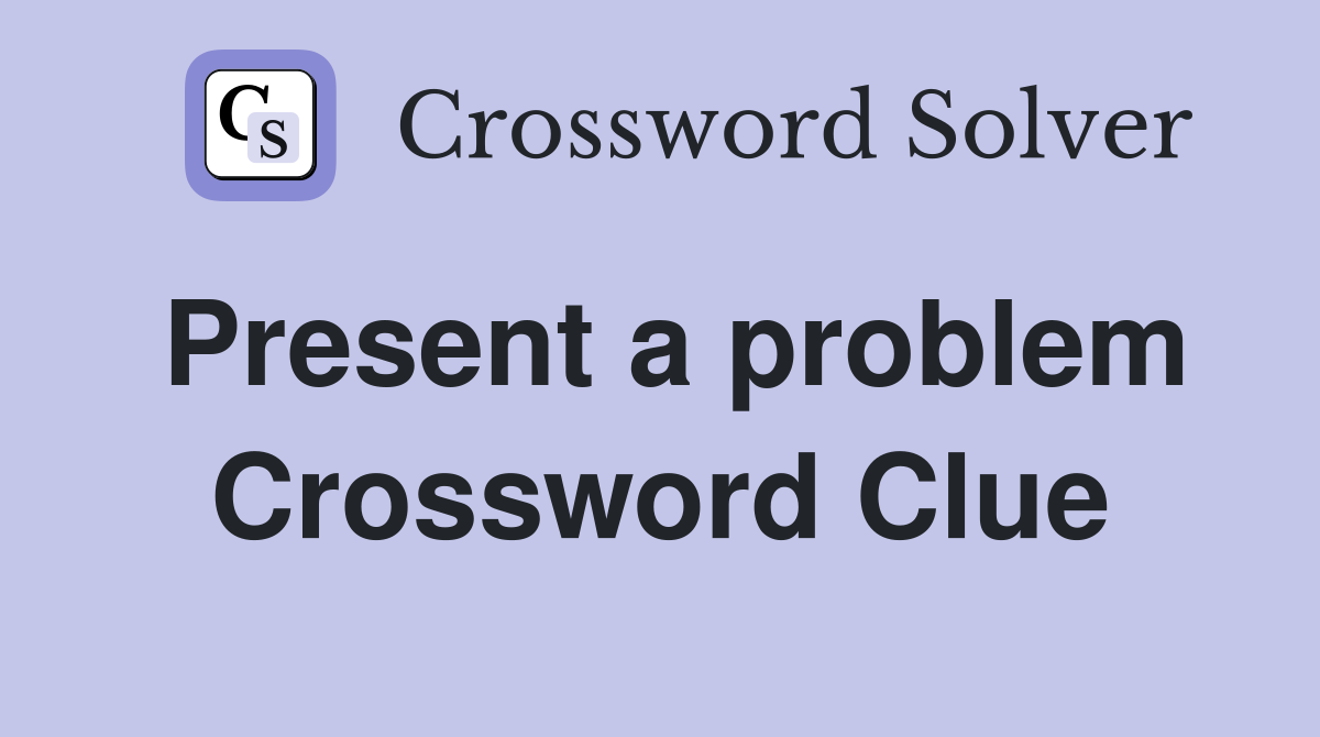 Present a problem Crossword Clue