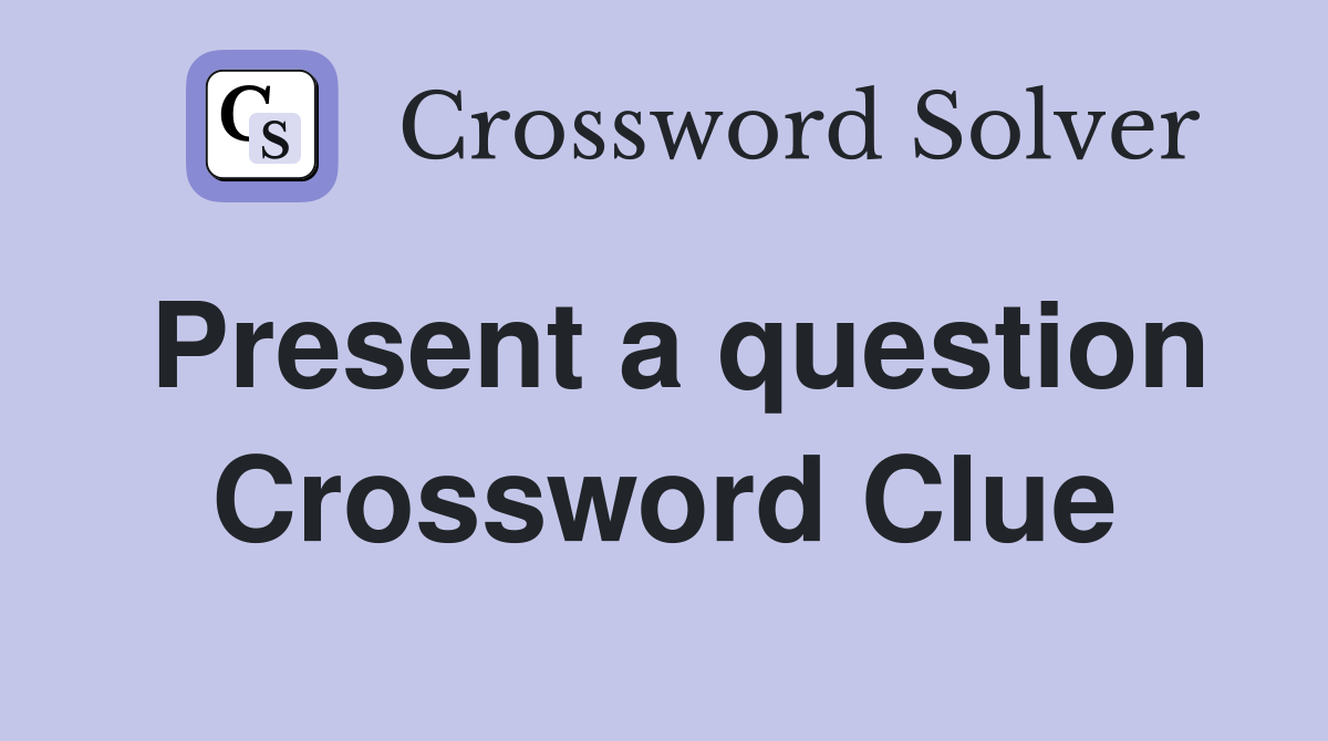 Present a question Crossword Clue