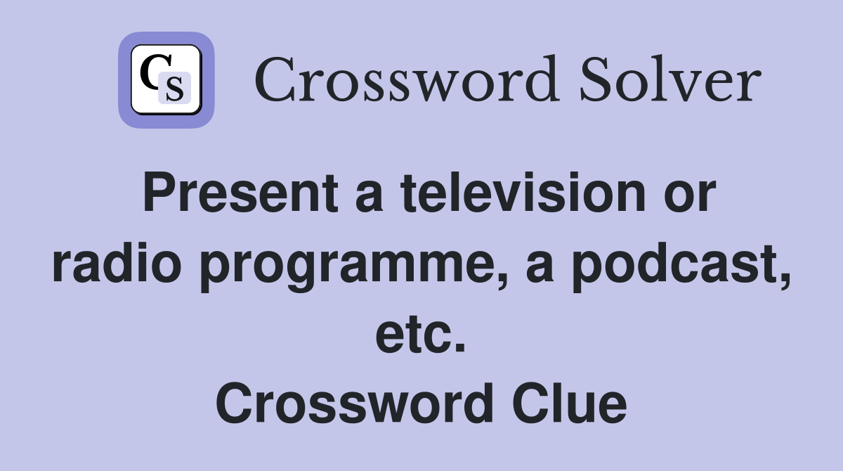 Present a television or radio programme, a podcast, etc. Crossword Clue