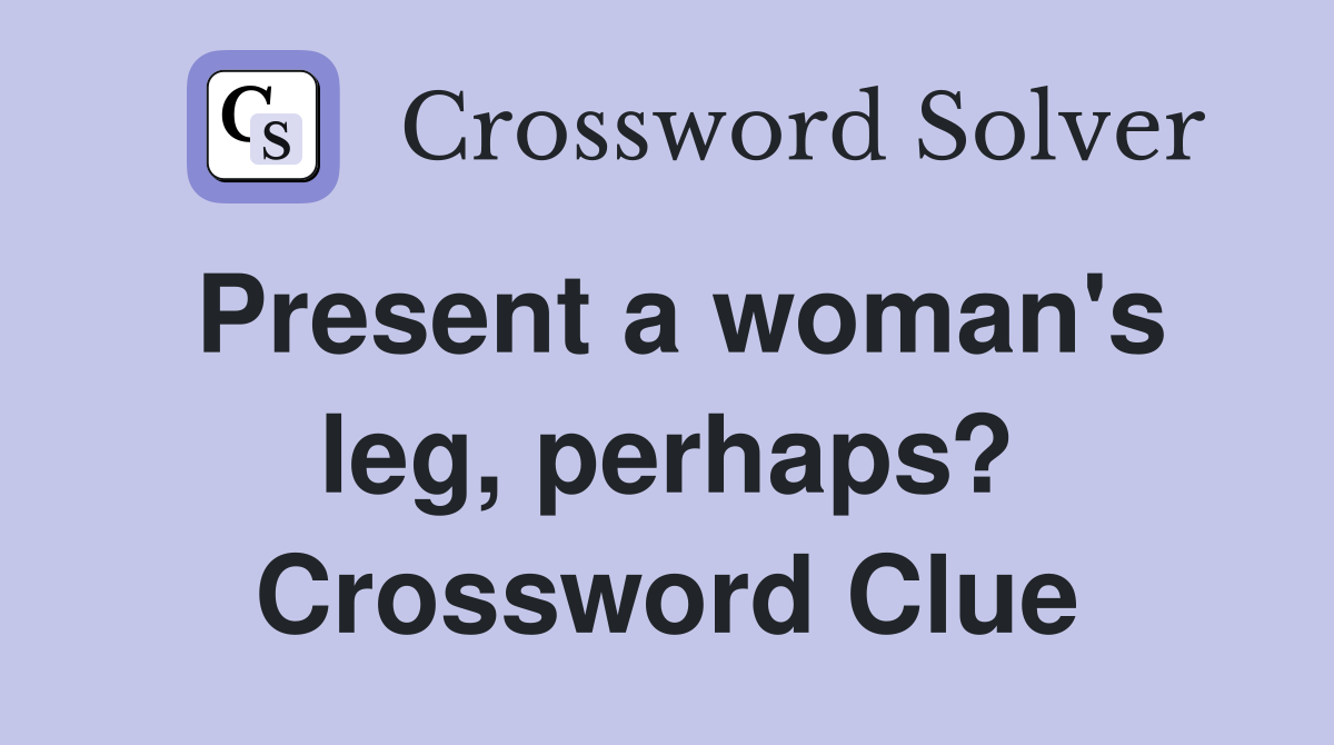 Present a woman's leg, perhaps? Crossword Clue