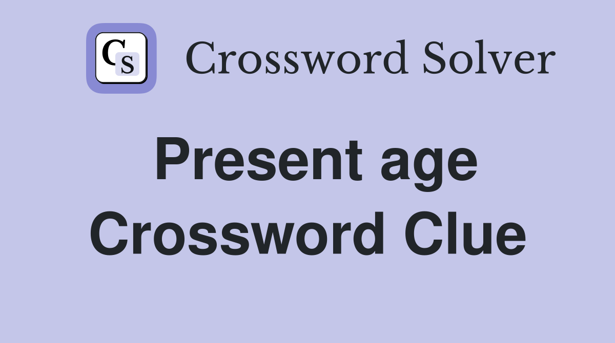 Present age Crossword Clue