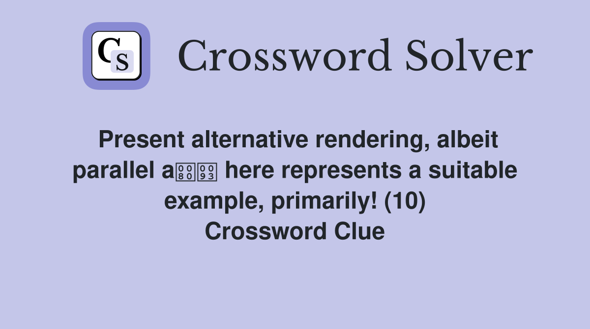 Present alternative rendering, albeit parallel a here represents a suitable example, primarily! (10) Crossword Clue