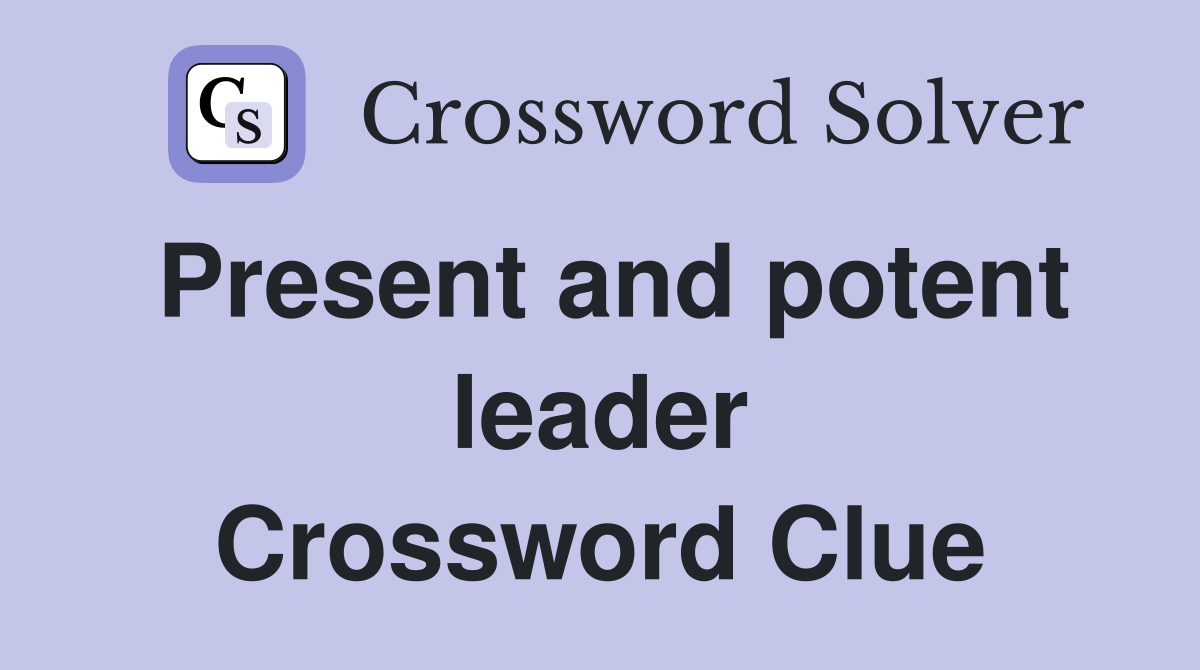 Present and potent leader Crossword Clue