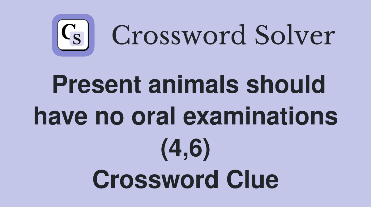 Present animals should have no oral examinations (4,6) Crossword Clue