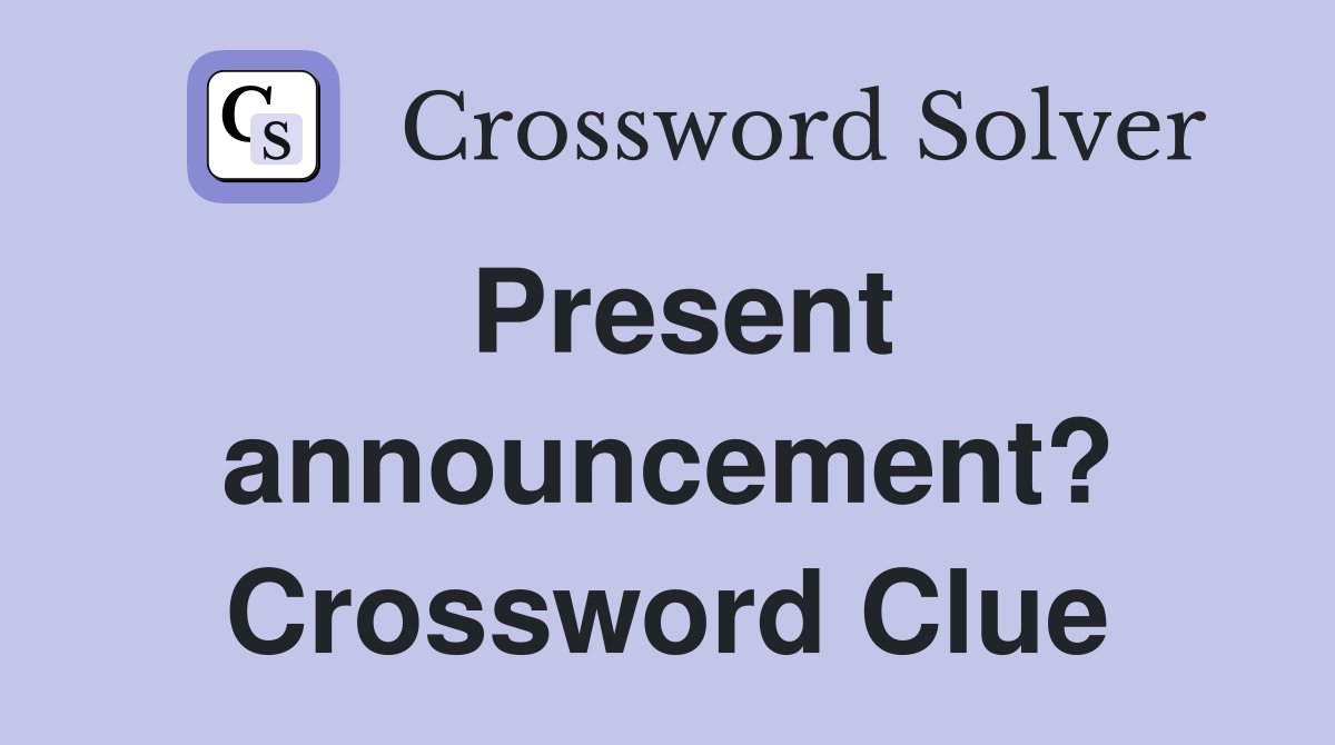 Present announcement? Crossword Clue