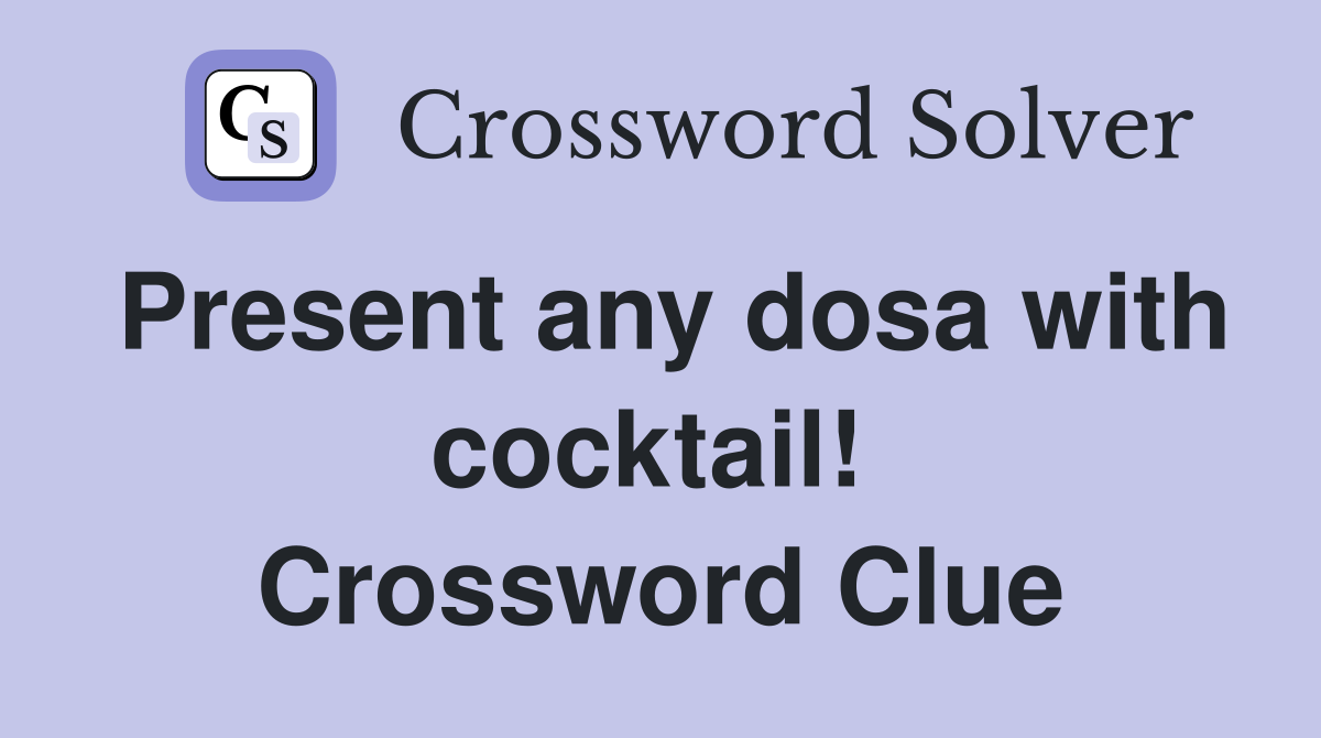 Present any dosa with cocktail!  Crossword Clue