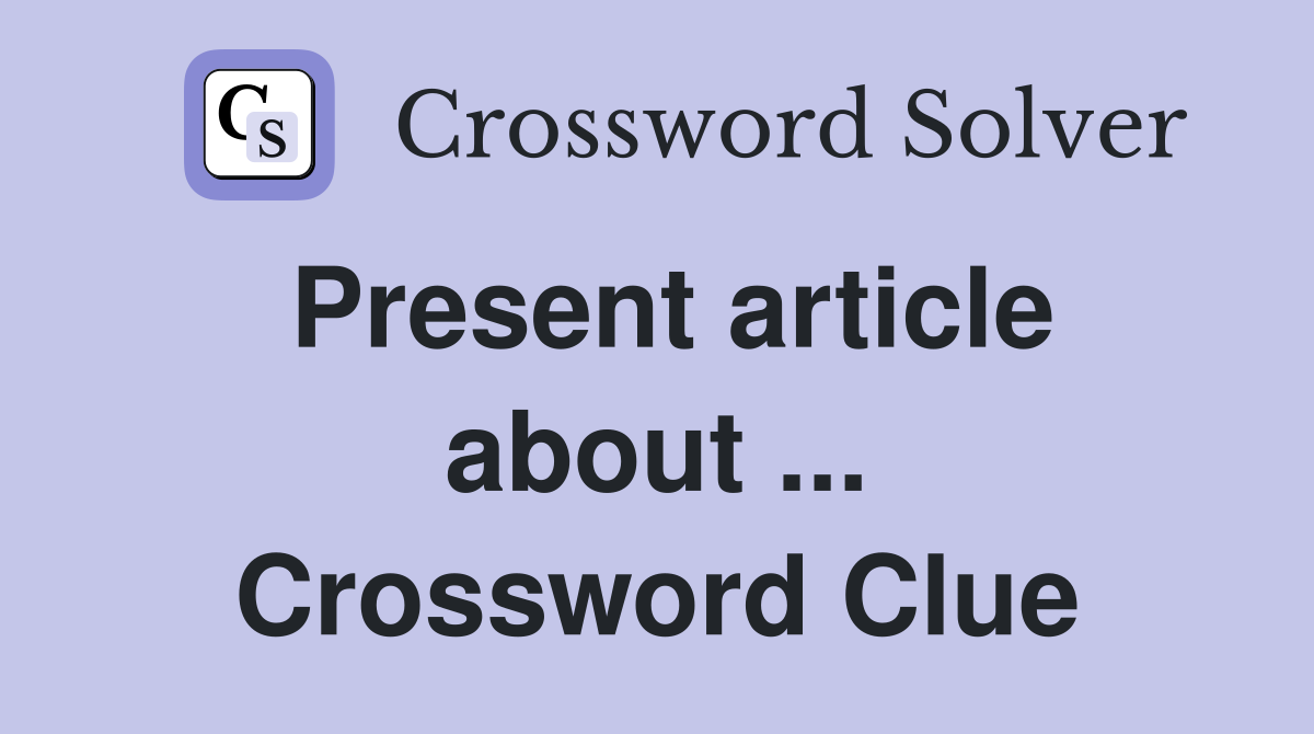 Present article about ... Crossword Clue