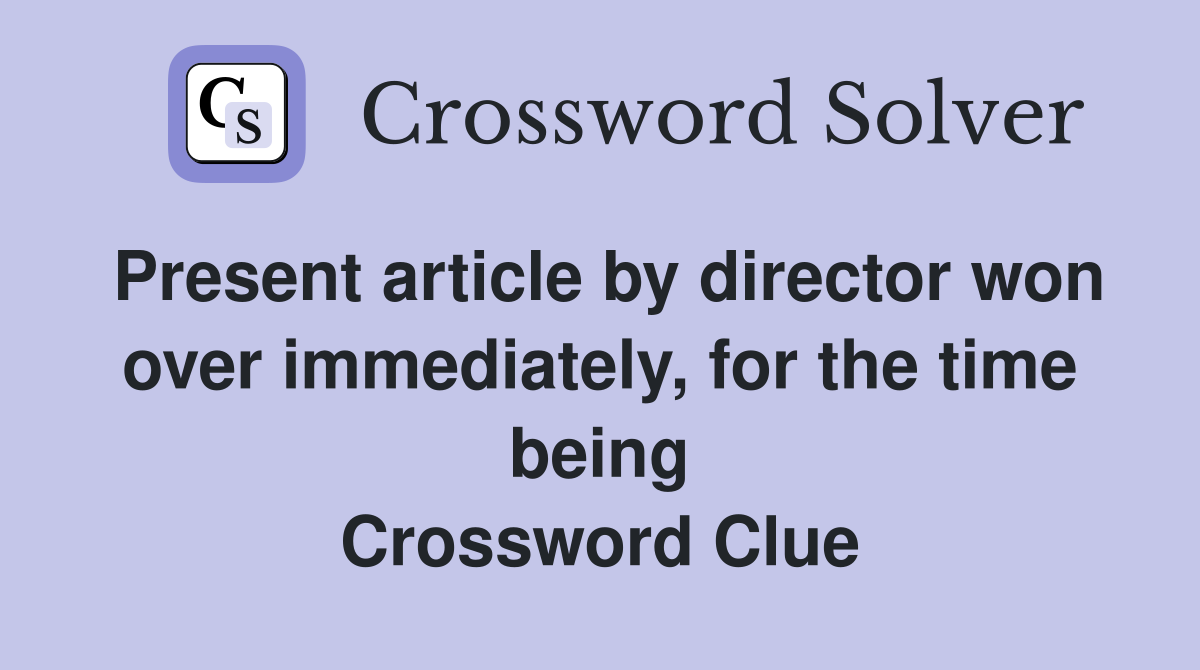 Present article by director won over immediately, for the time being Crossword Clue