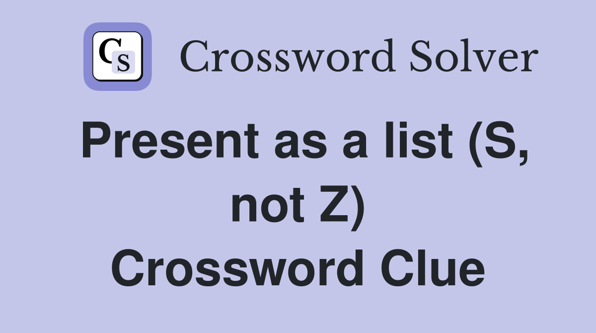 Present as a list (S, not Z) Crossword Clue