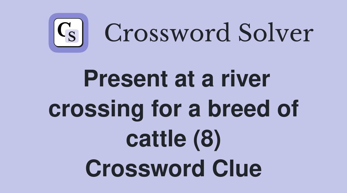 Present at a river crossing for a breed of cattle (8) Crossword Clue
