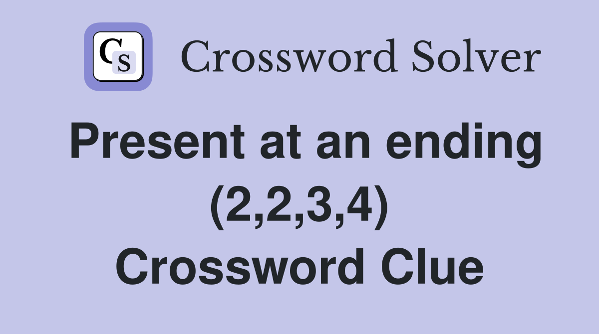 Present at an ending (2,2,3,4) Crossword Clue