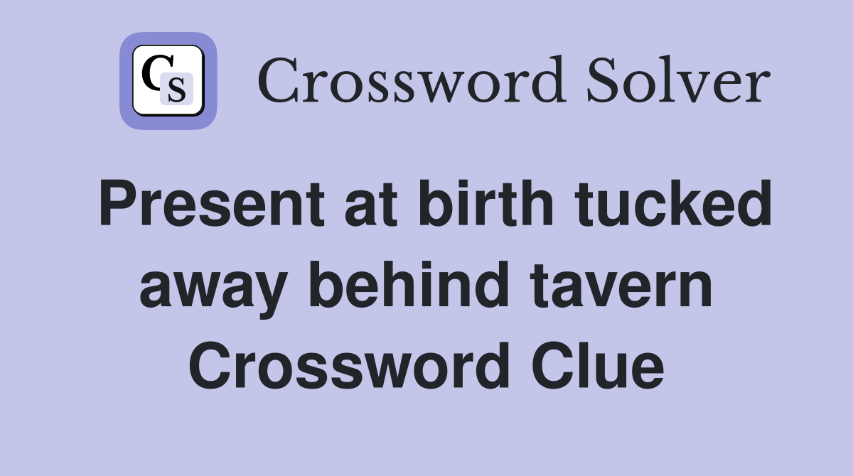 Present at birth tucked away behind tavern Crossword Clue