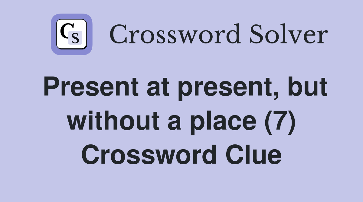 Present at present, but without a place (7) Crossword Clue