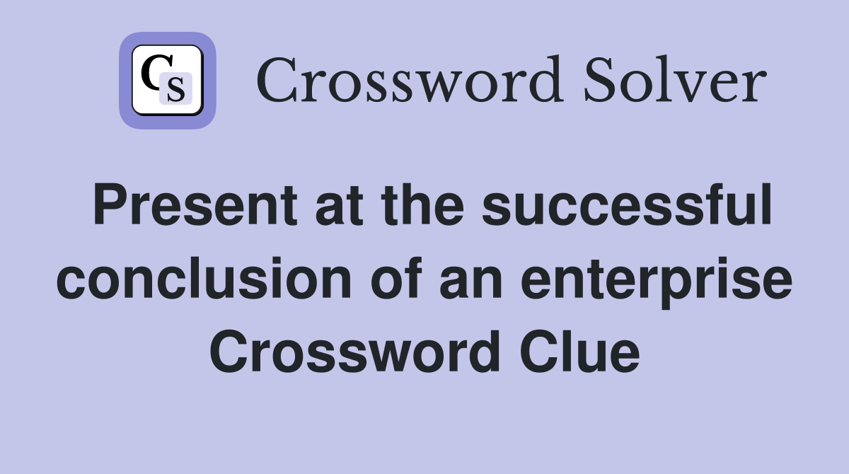 Present at the successful conclusion of an enterprise Crossword Clue