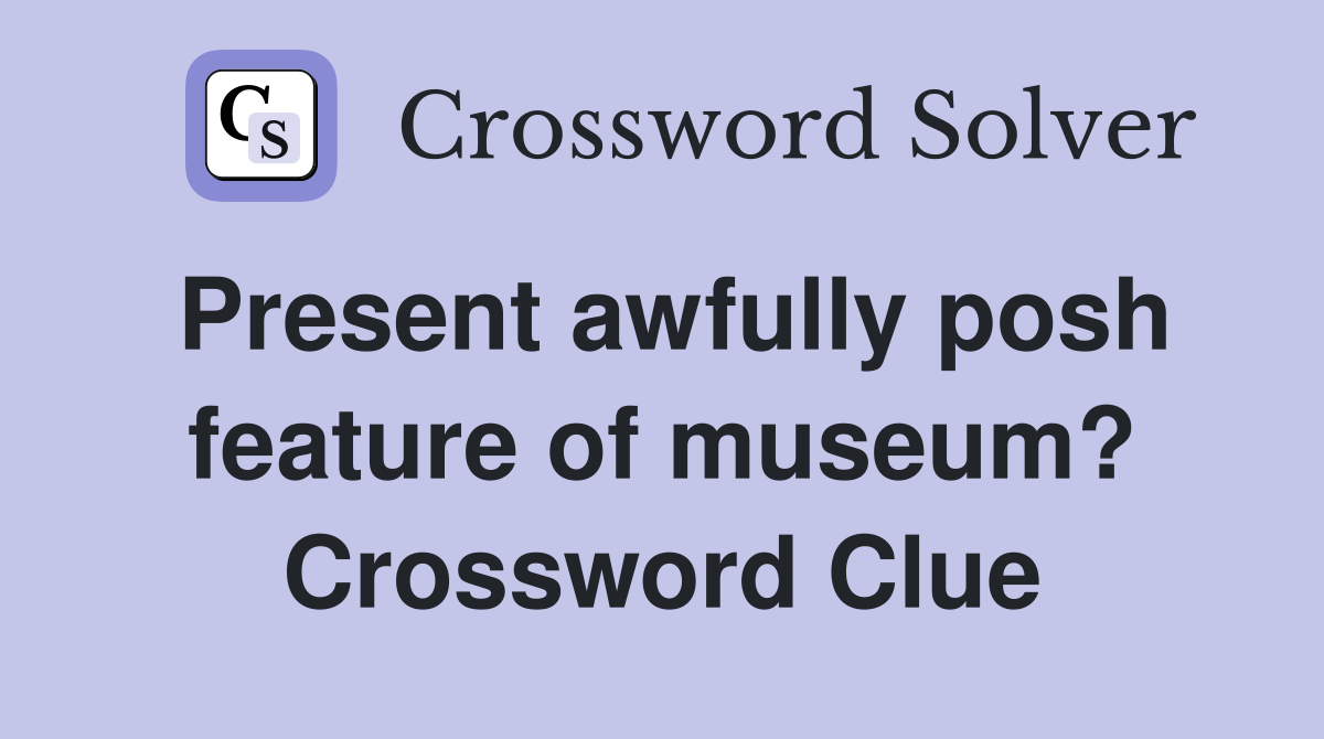 Present awfully posh feature of museum? Crossword Clue