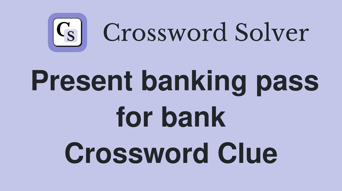 Present banking pass for bank Crossword Clue