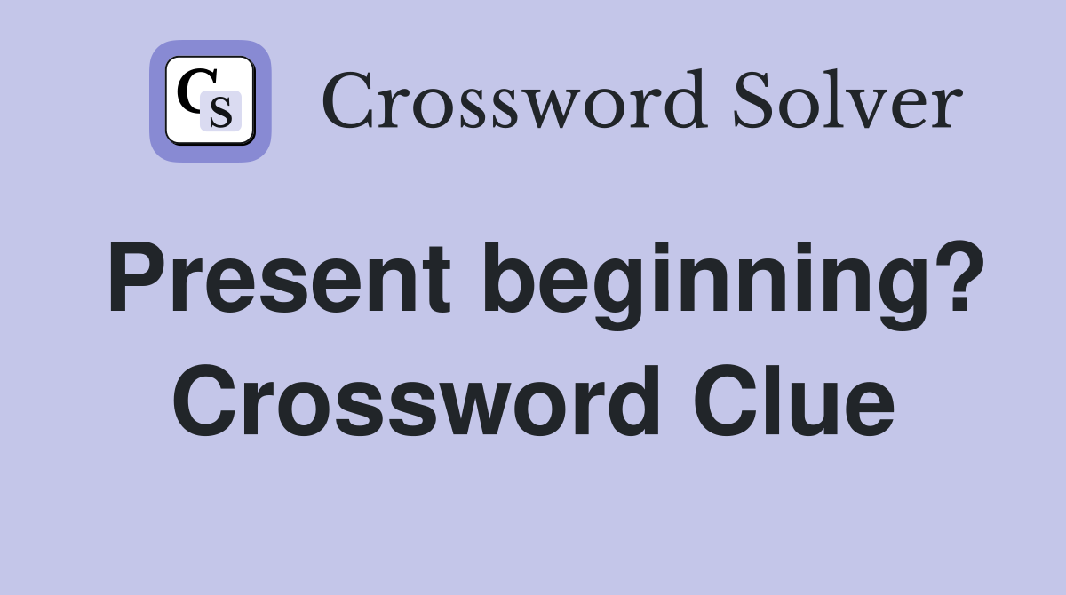 Present beginning? Crossword Clue