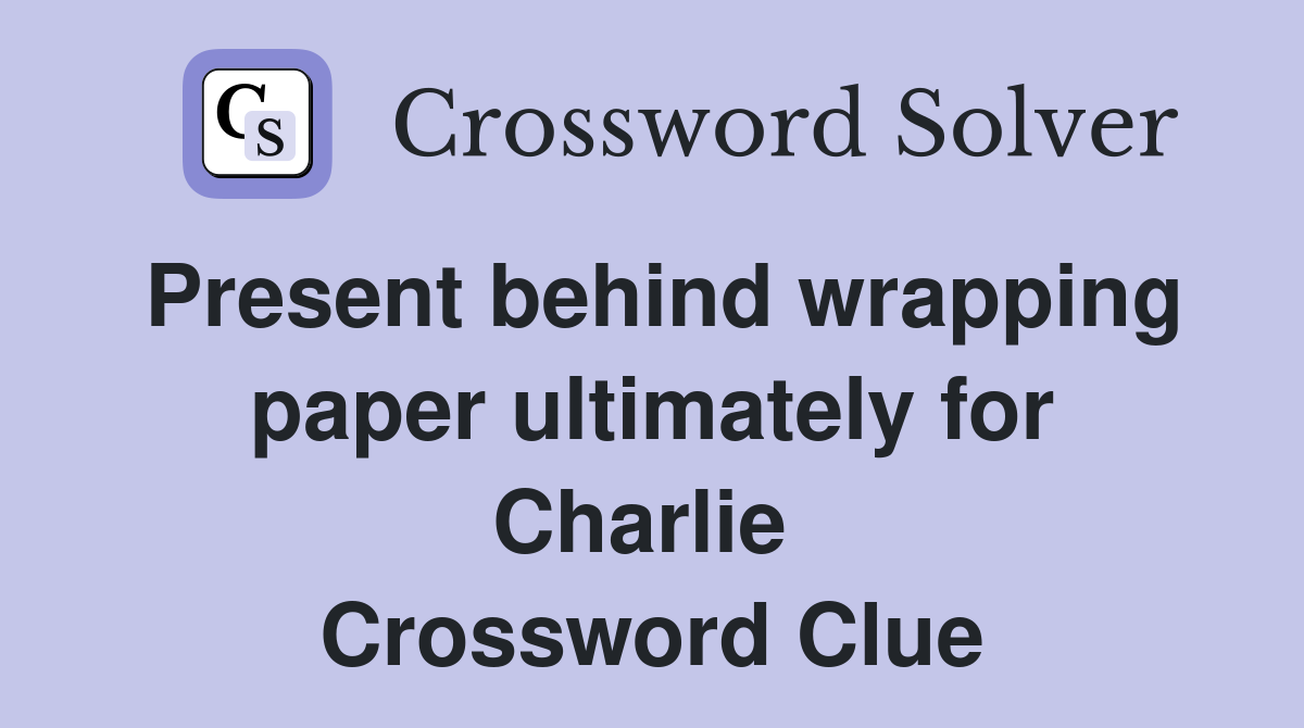 Present behind wrapping paper ultimately for Charlie  Crossword Clue