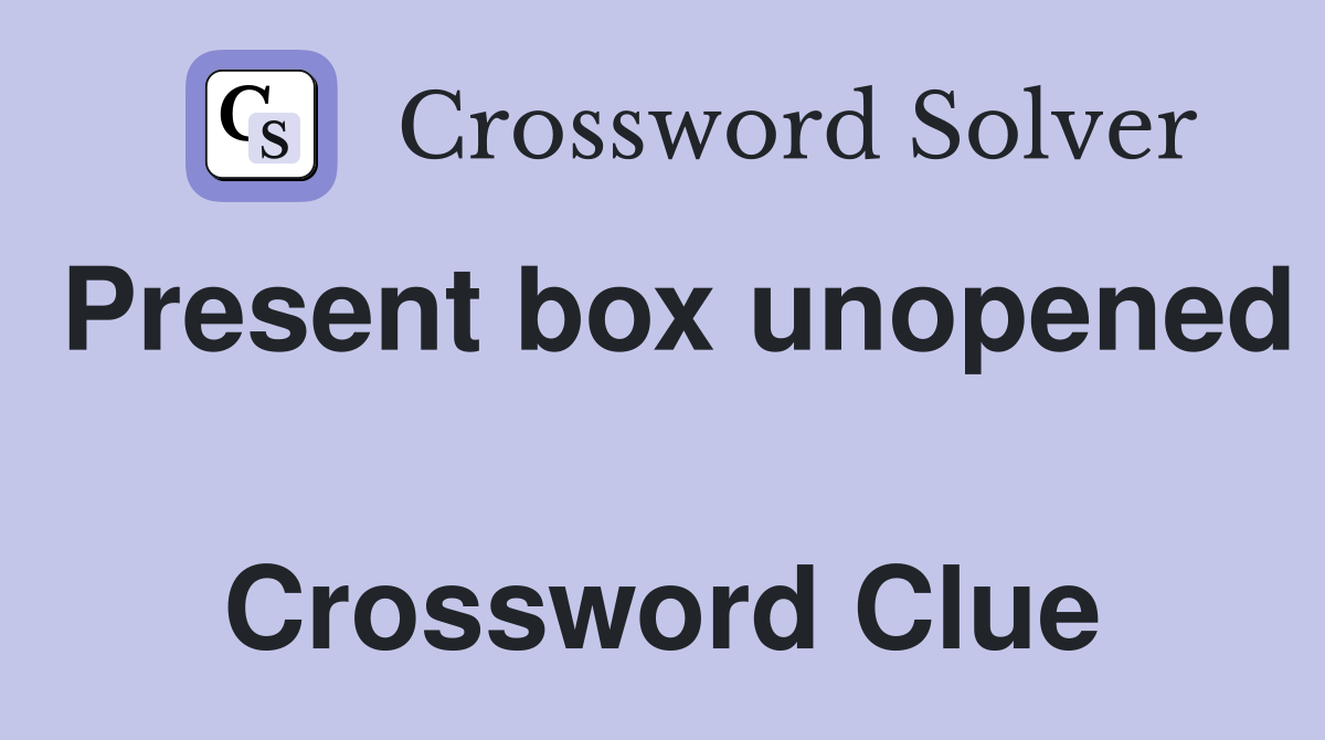 Present box unopened  Crossword Clue