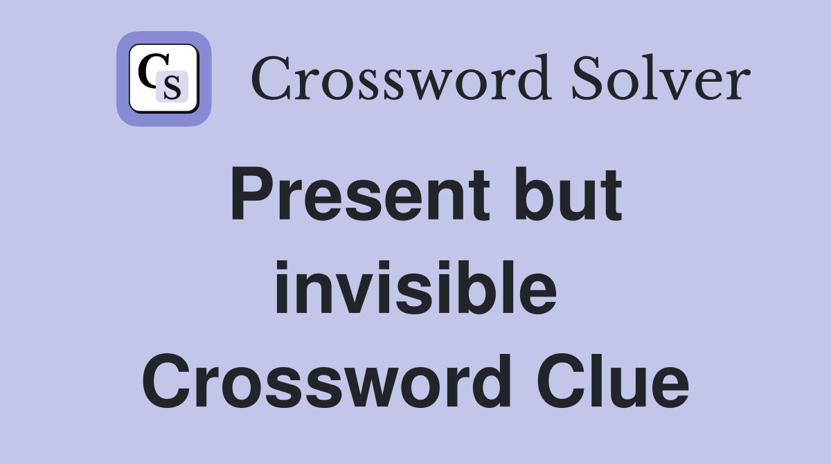 Present but invisible Crossword Clue