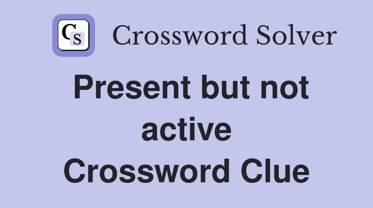 Present but not active Crossword Clue