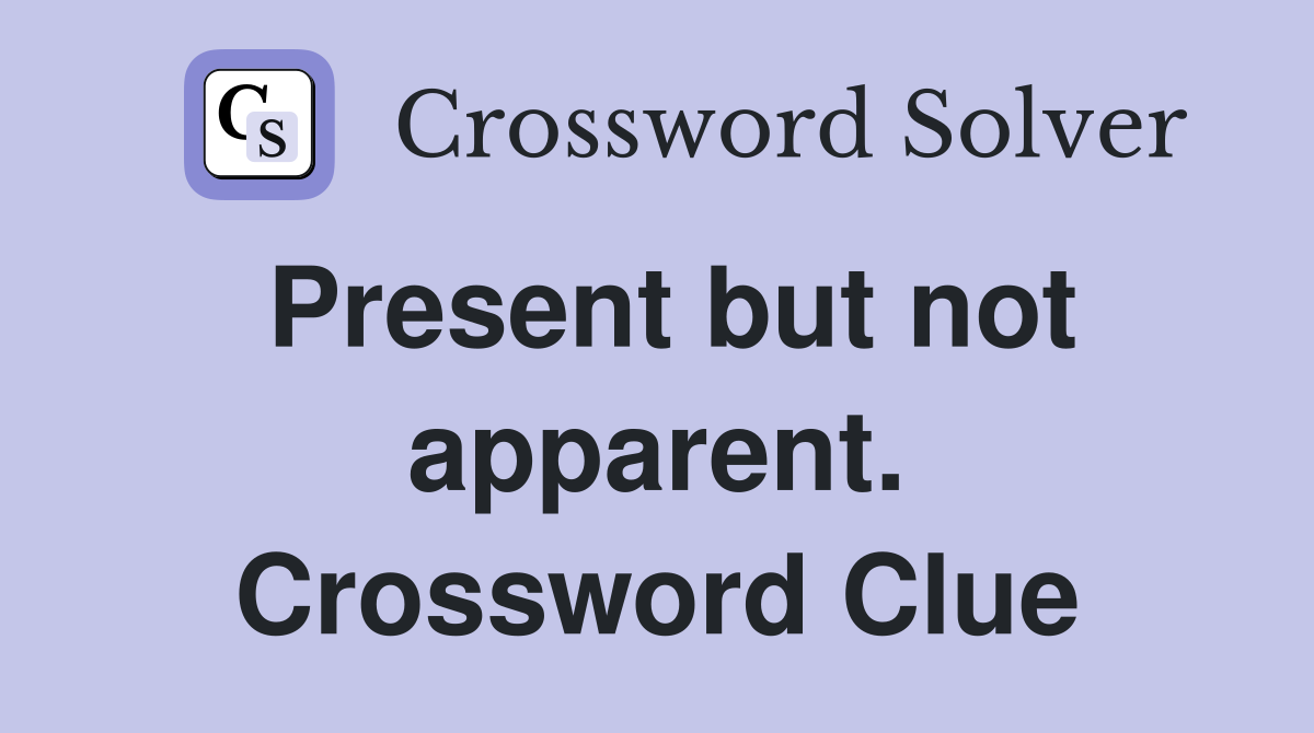 Present but not apparent. Crossword Clue