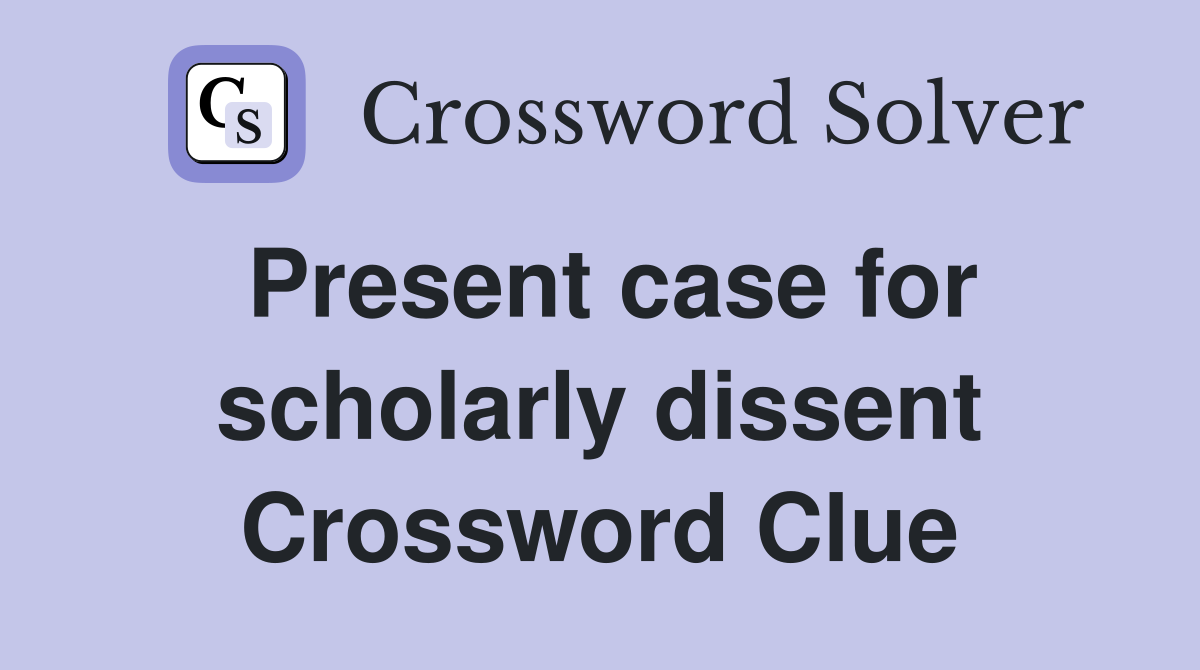 Present case for scholarly dissent Crossword Clue