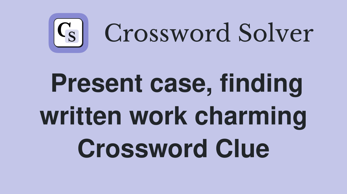 Present case, finding written work charming Crossword Clue