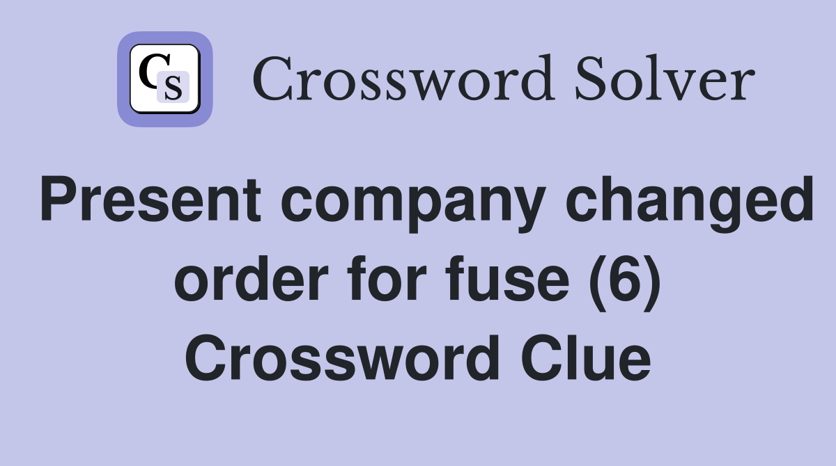 Present company changed order for fuse (6) Crossword Clue