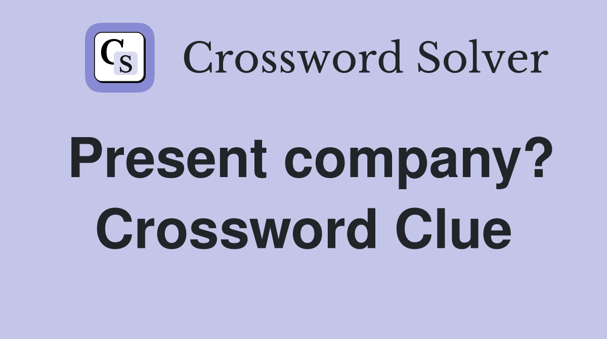 Present company? Crossword Clue