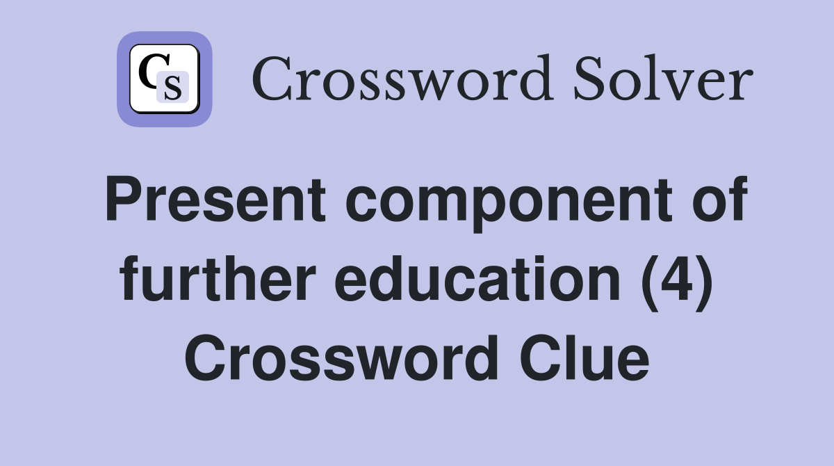 Present component of further education (4) Crossword Clue