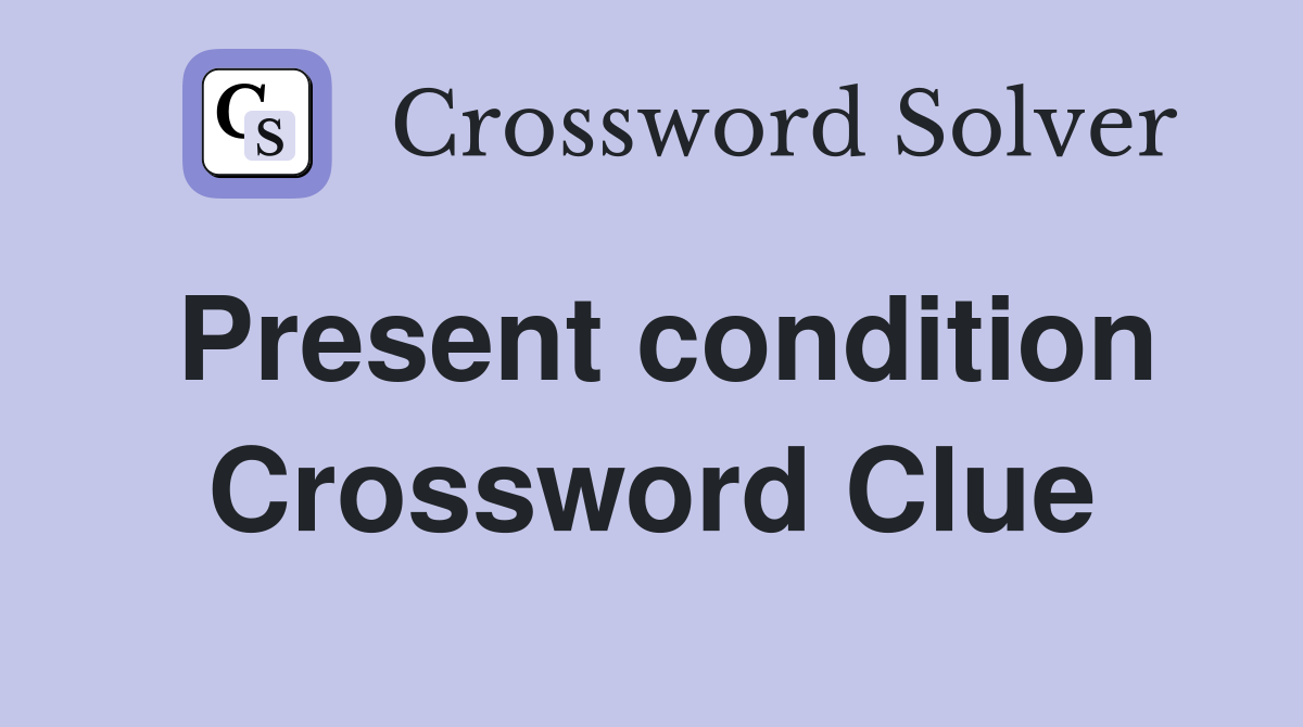 Present condition Crossword Clue