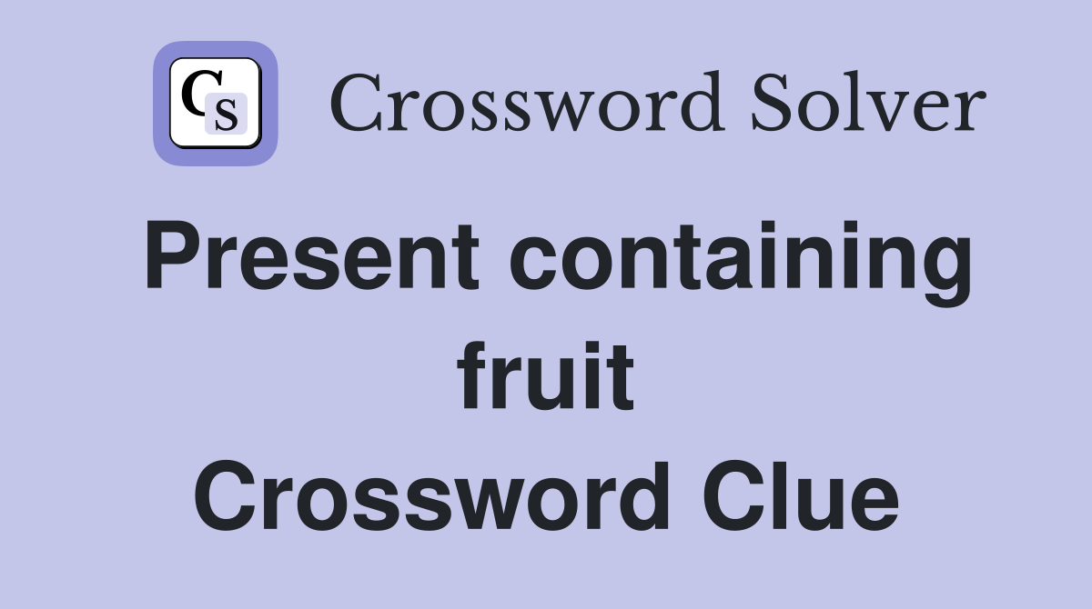 Present containing fruit Crossword Clue