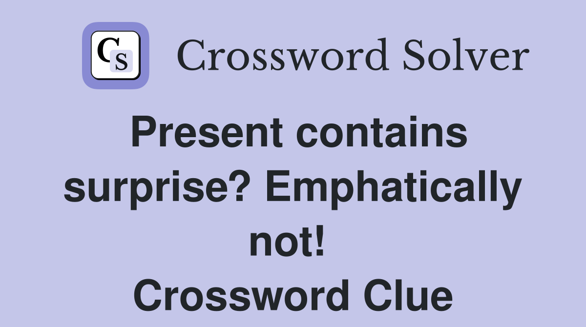 Present contains surprise? Emphatically not!  Crossword Clue