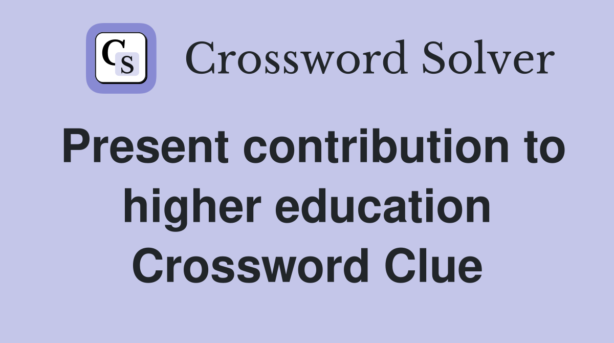 Present contribution to higher education Crossword Clue