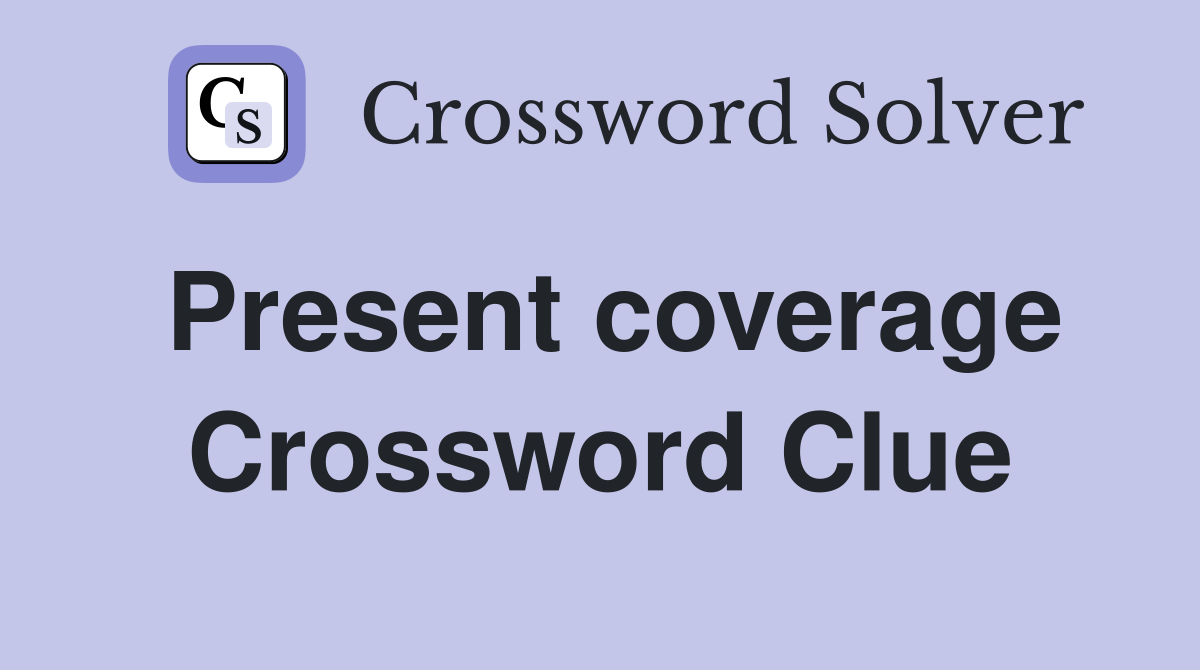Present coverage Crossword Clue