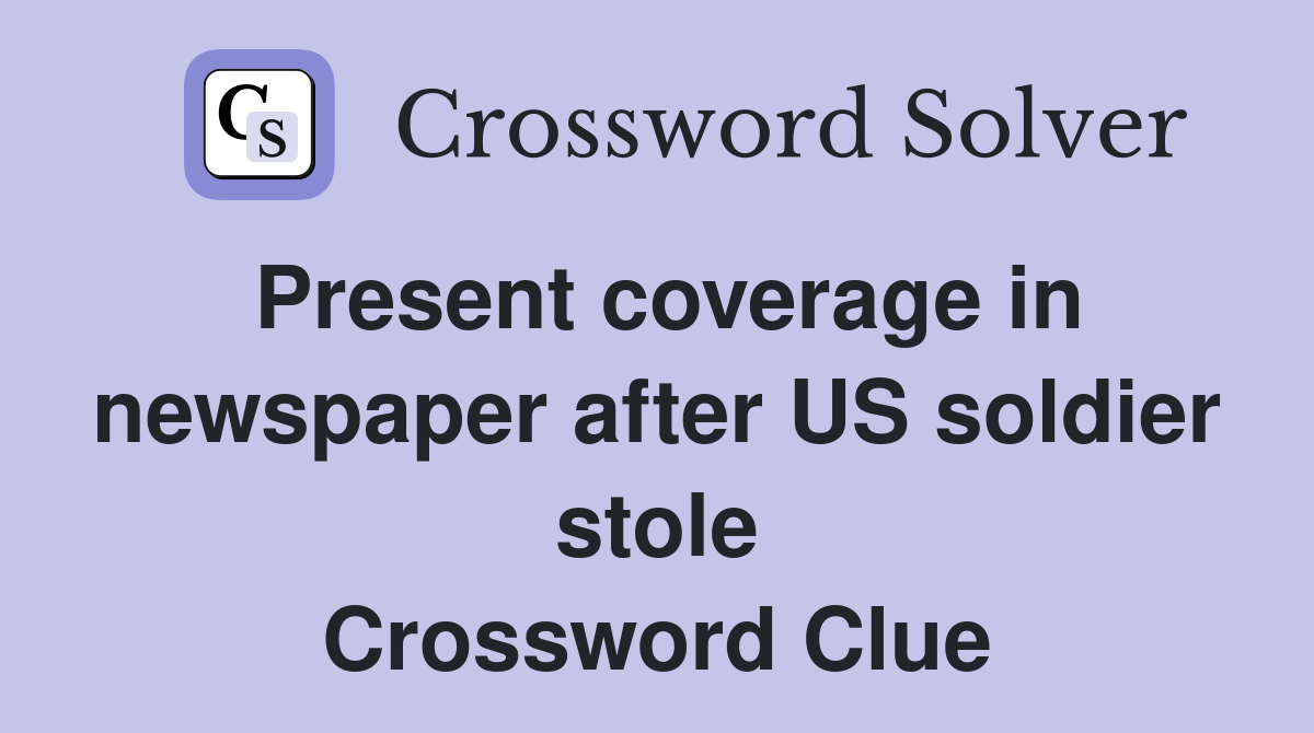 Present coverage in newspaper after US soldier stole Crossword Clue