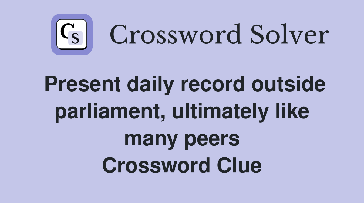 Present daily record outside parliament, ultimately like many peers Crossword Clue
