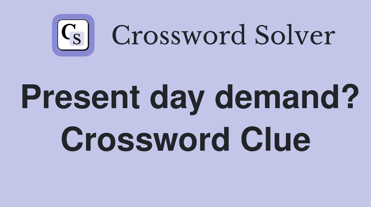Present day demand? Crossword Clue