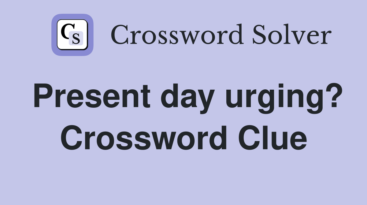 Present day urging? Crossword Clue