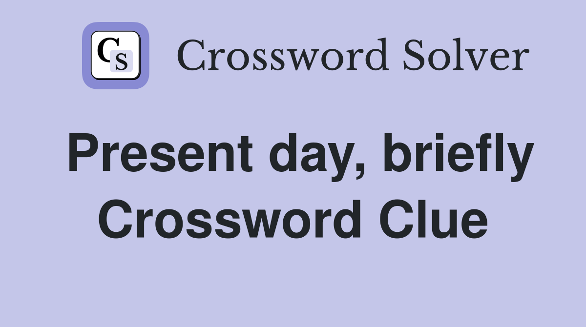 Present day, briefly Crossword Clue