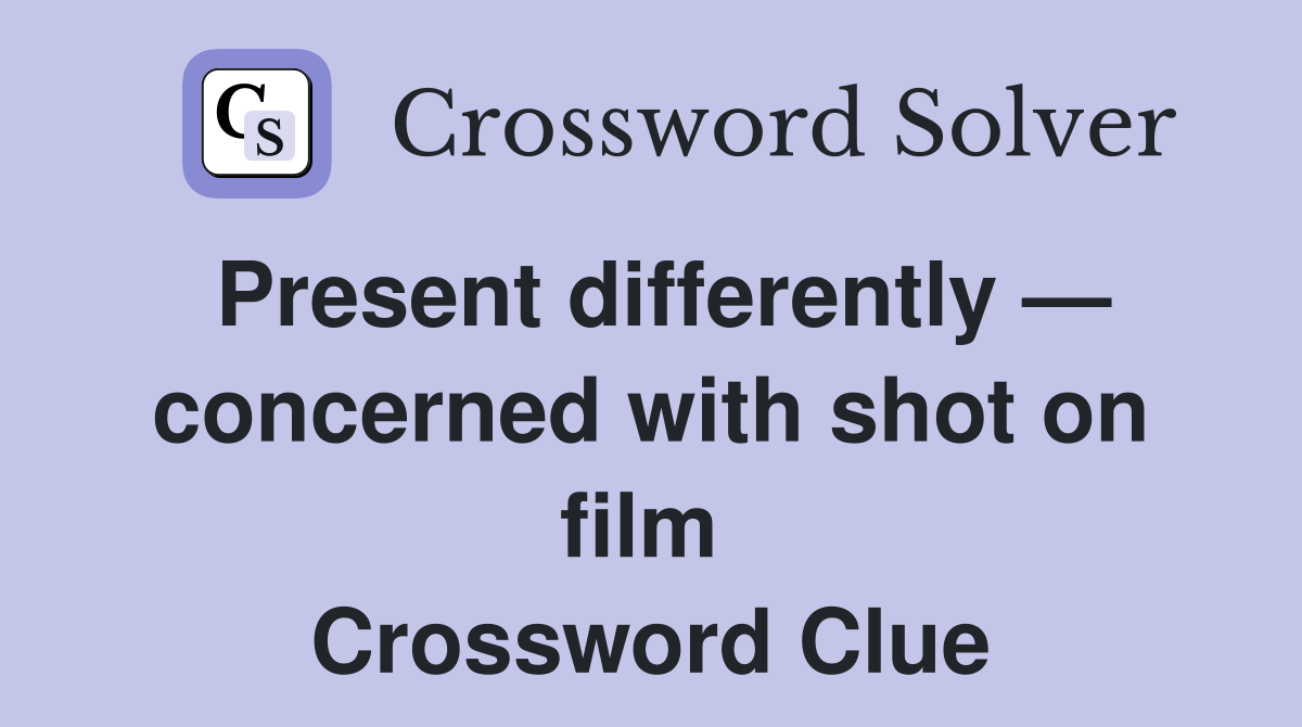 Present differently — concerned with shot on film  Crossword Clue