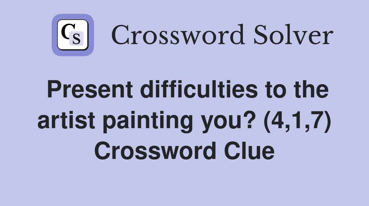 Present difficulties to the artist painting you? (4,1,7) Crossword Clue