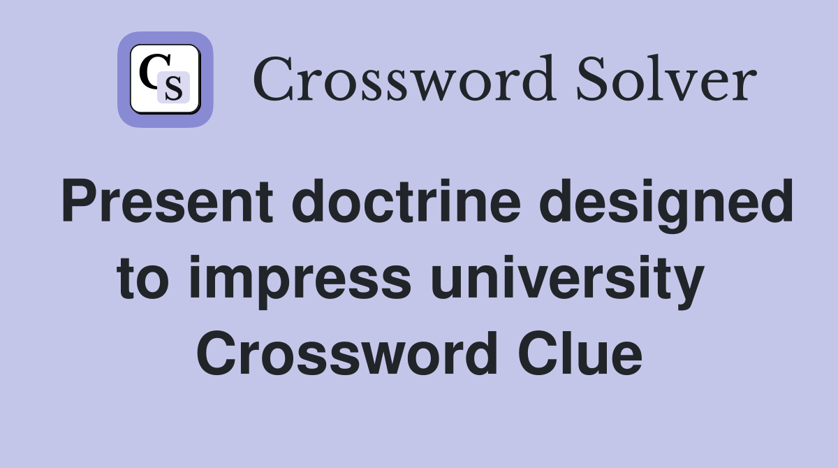 Present doctrine designed to impress university  Crossword Clue