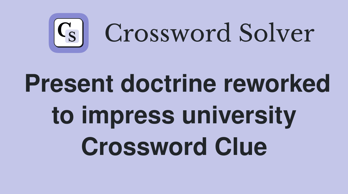 Present doctrine reworked to impress university Crossword Clue
