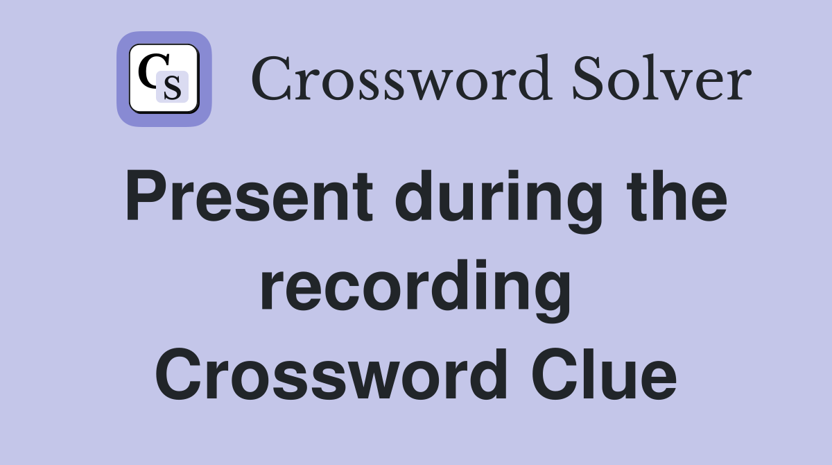 Present during the recording Crossword Clue
