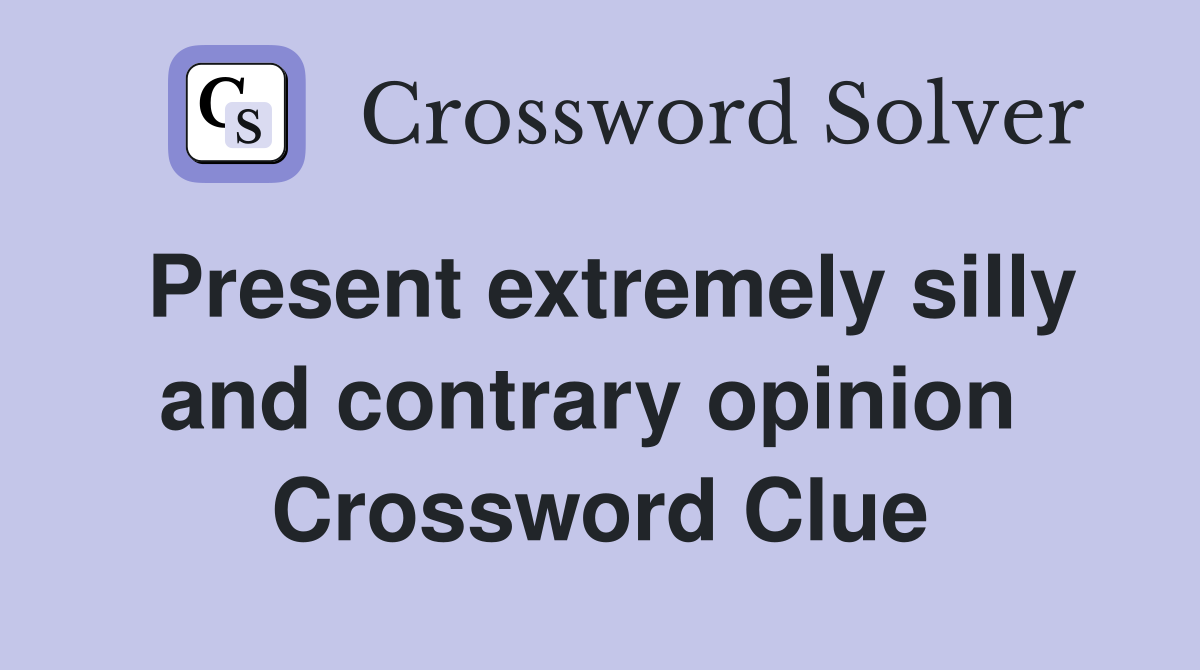 Present extremely silly and contrary opinion  Crossword Clue