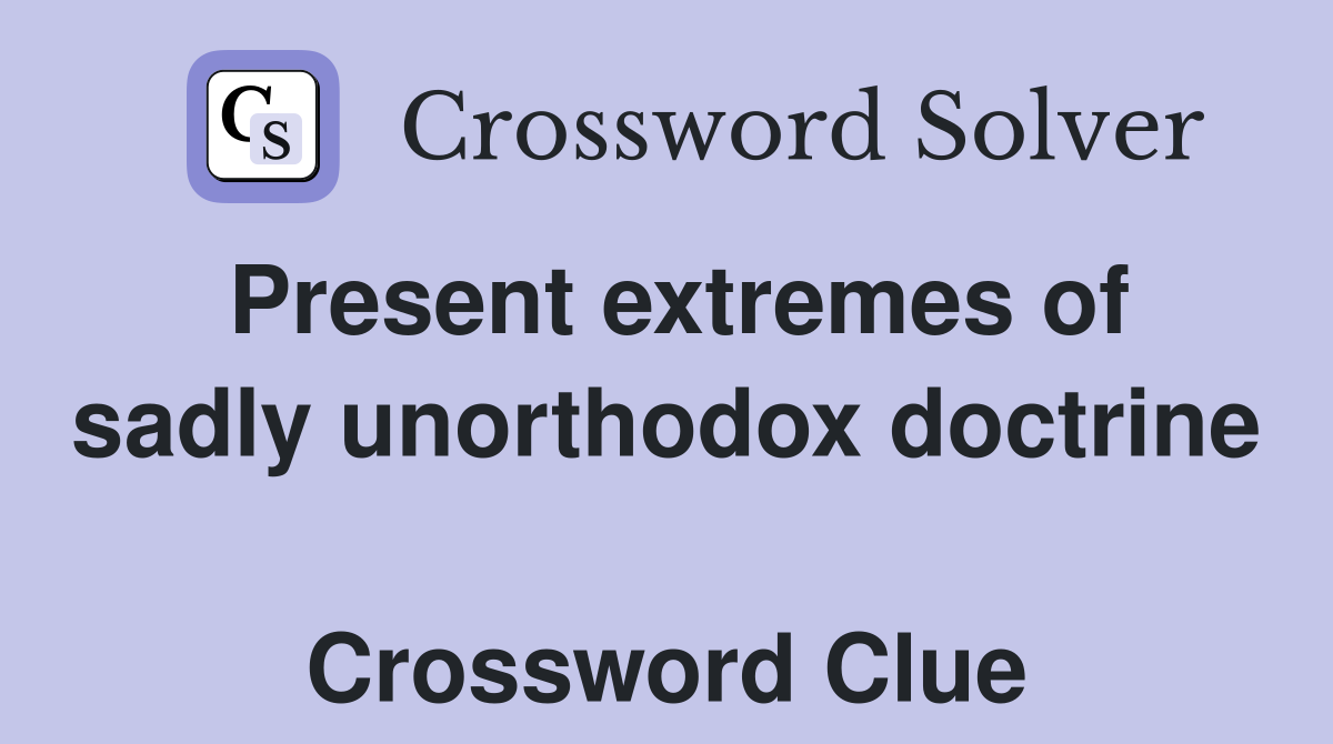 Present extremes of sadly unorthodox doctrine  Crossword Clue