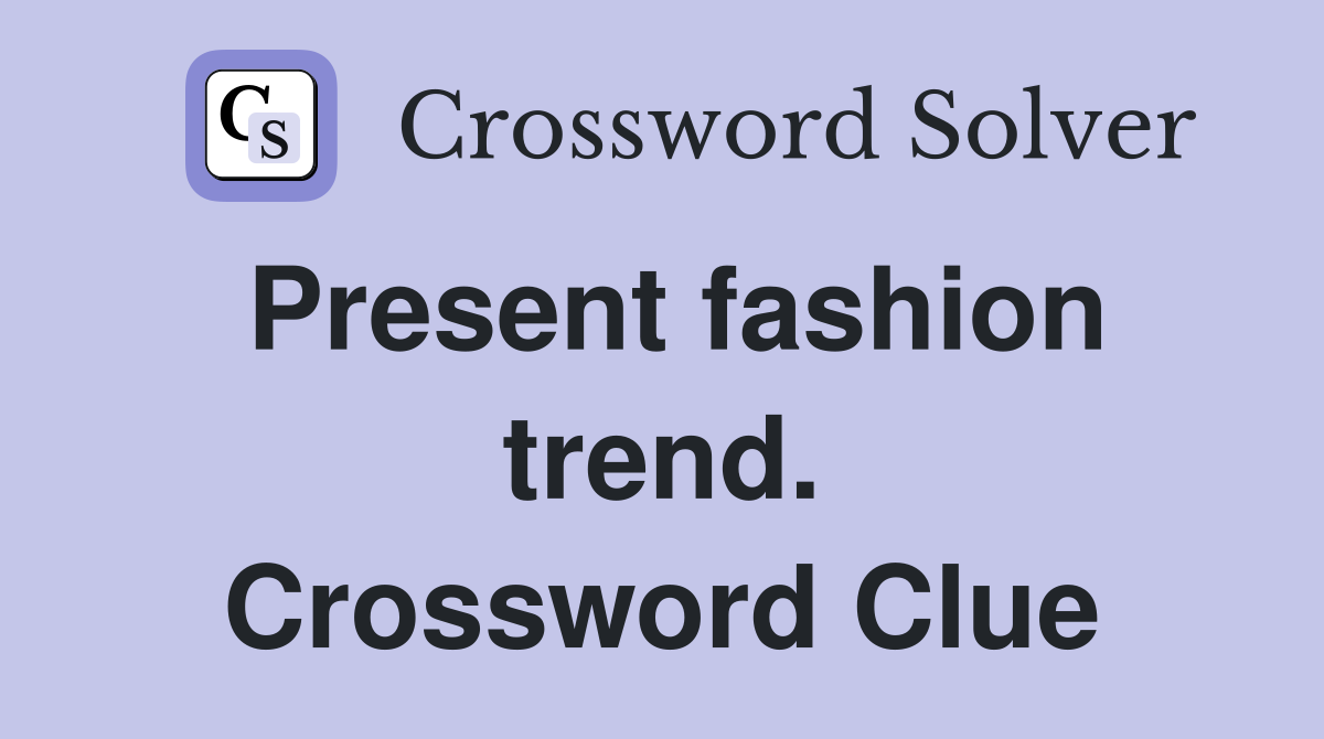 Present fashion trend. Crossword Clue