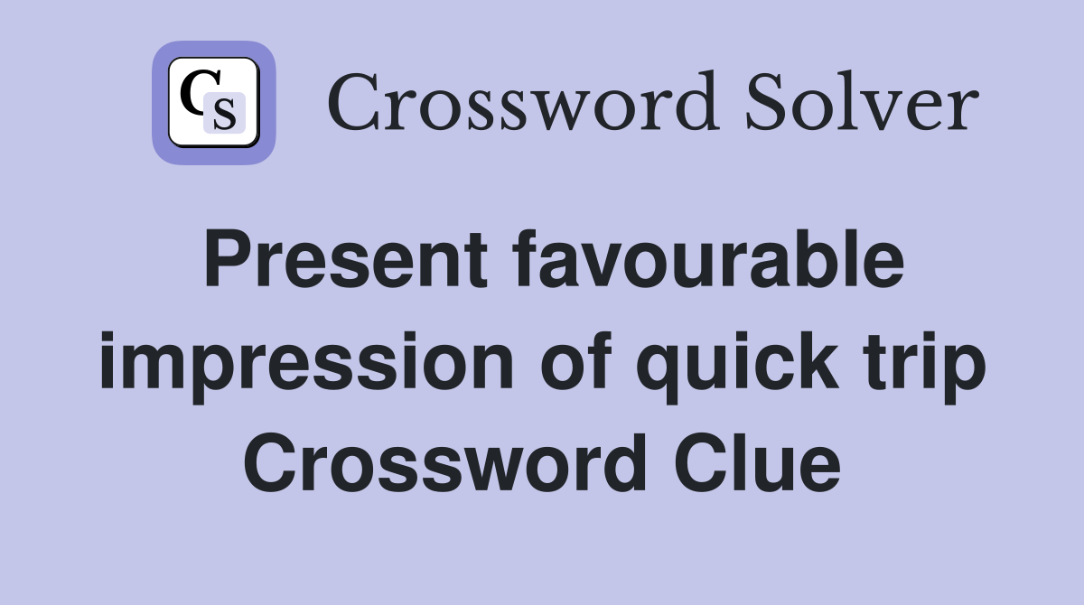 Present favourable impression of quick trip Crossword Clue